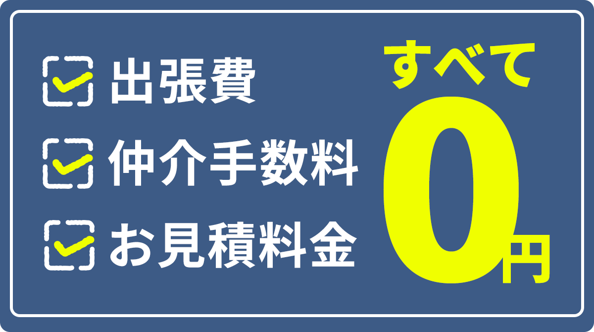 出張費・仲介手数料・お見積料金すべて0円