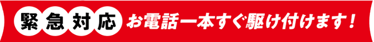 緊急対応 お電話一本すぐ駆け付けます!